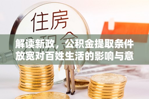 冬山解读新政，公积金提取条件放宽对百姓生活的影响与意义