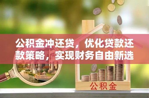 冬山公积金冲还贷，优化贷款还款策略，实现财务自由新选择