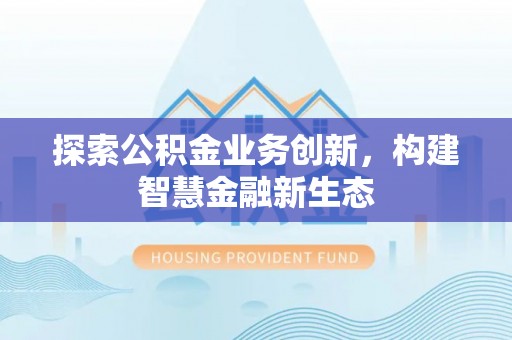 冬山探索公积金业务创新，构建智慧金融新生态