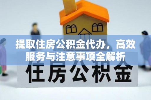 冬山提取住房公积金代办，高效服务与注意事项全解析